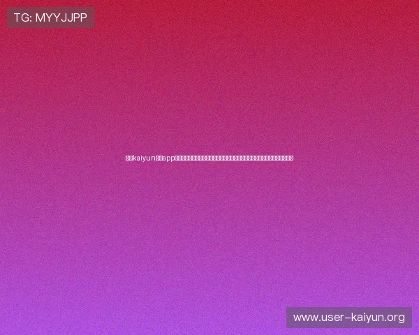 开云kaiyun体育app入口登录官网最新版本下载与安装教程，确保用户顺利开启精彩体育赛事之旅